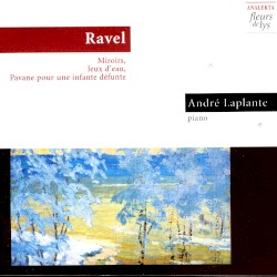 Ravel: Miroirs, Jeux D’Eau, Pavane Pour Une Infante Défunte by Maurice Ravel  &   André Laplante