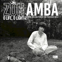 O Life, O Light, Vol. 1 by Zoh Amba  feat.   William Parker  and   Francisco Mela