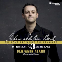 The Complete Works for Keyboard 3: In the French Style by Johann Sebastian Bach ;   Benjamin Alard