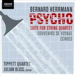 Psycho Suite for String Quartet / Souvenirs de voyage / Echoes by Bernard Herrmann ;   Tippett Quartet ,   Julian Bliss