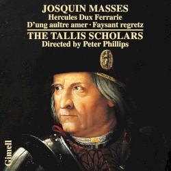 Masses: Hercules Dux Ferrarie · D'ung aultre amer · Faysant regretz by Josquin ;   The Tallis Scholars ,   Peter Phillips