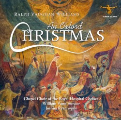 An Oxford Christmas by Ralph Vaughan Williams ;   The Chapel Choir of the Royal Hospital Chelsea ,   William Vann ,   Joshua Ryan