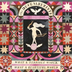 What a Terrible World, What a Beautiful World by The Decemberists