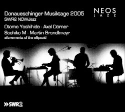 Donaueschinger Musiktage 2005 - SWR2 NOWJazz: Allurements of the Ellipsoid by Otomo Yoshihide ,   Axel Dörner ,   Sachiko M  &   Martin Brandlmayr