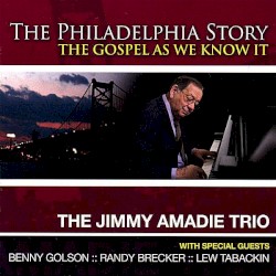 The Philadelphia Story: The Gospel as We Know It by The Jimmy Amadie Trio  With Special Guests   Benny Golson ,   Randy Brecker ,   Lew Tabackin