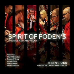 Spirit of Foden’s: The Music of Andy Scott by Andy Scott ;   Foden’s Band ,   Michael Fowles