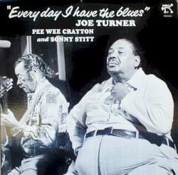Everyday I Have the Blues by Joe Turner  with   Pee Wee Crayton  and   Sonny Stitt