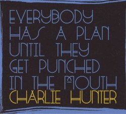 Everybody Has a Plan Until They Get Punched in the Mouth by Charlie Hunter