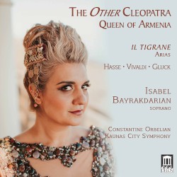The Other Cleopatra: Queen of Armenia by Hasse ,   Vivaldi ,   Gluck ;   Isabel Bayrakdarian ,   Constantine Orbelian ,   Kaunas City Symphony