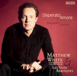 Disperato amore by Alessandro Scarlatti ;   Matthew White ,   Les Voix Baroques