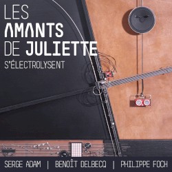 Les amants de Juliette s'électrolysent by Serge Adam ,   Benoît Delbecq ,   Philippe Foch