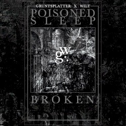 Poisoned Sleep / Broken by Gruntsplatter  &   Wilt