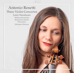 Three Violin Concertos by Antonio Rosetti ;   Lena Neudauer ,   Südwestdeutsches Kammerorchester Pforzheim ,   Johannes Moesus