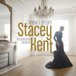 I Know I Dream: The Orchestral Sessions by Stacey Kent