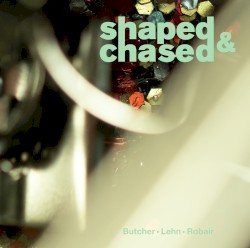 Shaped & Chased by John Butcher ,   Thomas Lehn  &   Gino Robair