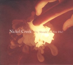 Why Should the Fire Die? by Nickel Creek