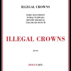 Illegal Crowns by Taylor Ho Bynum ,   Mary Halvorson ,   Benoît Delbecq  &   Tomas Fujiwara
