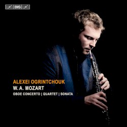 Oboe Concerto / Quartet / Sonata by W.A. Mozart ;   Alexei Ogrintchouk