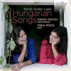 Hungarian Songs by Bartók ,   Kodály ,   Ligeti ;   Katalin Károlyi ,   Klára Würtz