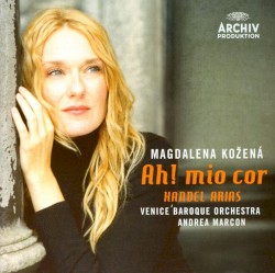 Ah! mio cor: Handel Arias by George Frideric Handel ;   Magdalena Kožená ,   Venice Baroque Orchestra ,   Andrea Marcon