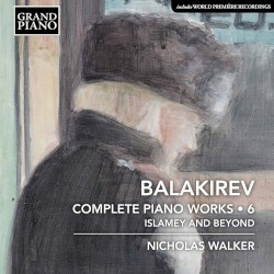 Complete Piano Works • 6: Islamay and Beyond by Balakirev ;   Nicholas Walker