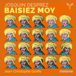 Josquin Desprez: Baisiez moy by thélème ,   Josquin des Prez  &   Jean-Christophe Groffe
