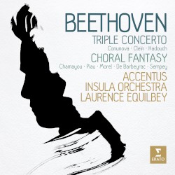 Triple Concerto / Choral Fantasy by Beethoven ;   Conunova ,   Clein ,   Kadouch ,   Chamayou ,   Piau ,   Morel ,   Barbeyrac ,   Sempey ,   Accentus ,   Insula Orchestra ,   Laurence Equilbey