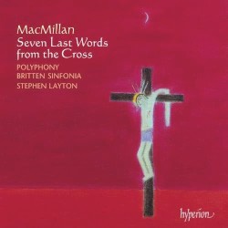 Seven Last Words from the Cross by MacMillan ;   Polyphony ,   Britten Sinfonia ,   Stephen Layton