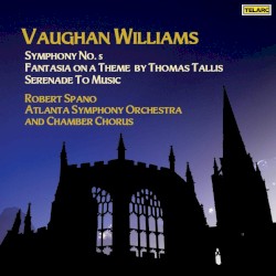 Symphony no. 5 / Fantasia on a Theme by Thomas Tallis / Serenade to Music by Vaughan Williams ;   Robert Spano ,   Atlanta Symphony Orchestra  and   Chamber Chorus