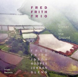 Closer to the Ground by Fred Frith Trio