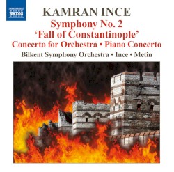 Symphony no. 2 “Fall of Constantinople” / Concerto for Orchestra / Piano Concerto by Kamran Ince ;   Bilkent Symphony Orchestra ,   Kamran Ince ,   Işın Metin