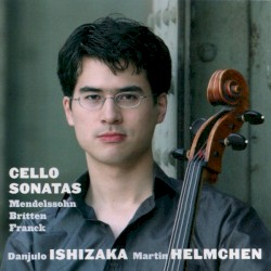 Cello Sonatas by Mendelssohn ,   Britten ,   Franck ;   Danjulo Ishizaka ,   Martin Helmchen