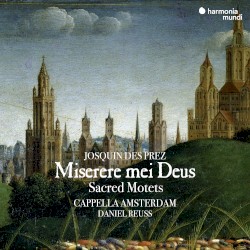 Miserere mei Deus: Sacred Motets by Josquin des Prez ;   Cappella Amsterdam ,   Daniel Reuss