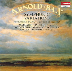 Symphonic Variations / Morning Song (Maytime in Sussex) by Arnold Bax ;   Margaret Fingerhut ,   London Philharmonic Orchestra ,   Bryden Thomson