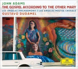 The Gospel According to the Other Mary by John Adams ;   Los Angeles Philharmonic ,   Los Angeles Master Chorale ,   Gustavo Dudamel