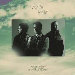 Love in Exile by Arooj Aftab ,   Vijay Iyer  &   Shahzad Ismaily