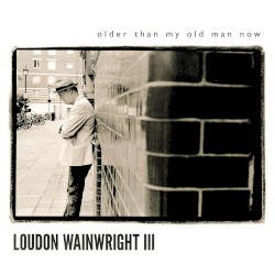 Older Than My Old Man Now by Loudon Wainwright III