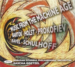 Music from the Machine Age by Bartók ,   Holst ,   Prokofiev ,   Ravel ,   Schulhoff ;   The Borusan Istanbul Philharmonic Orchestra ,   Sascha Goetzel