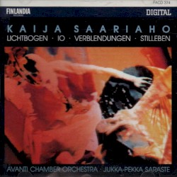 Lichtbogen / Io / Verblendungen / Stilleben by Kaija Saariaho ;   Avanti Chamber Orchestra ,   Jukka‐Pekka Saraste