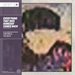 Everything That Dies Someday Comes Back by Uniform  &   The Body