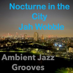Nocturne in the City (Ambient Jazz Grooves) by Jah Wobble