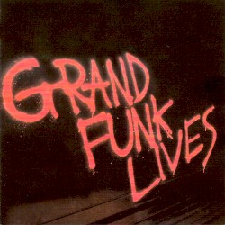 Grand Funk Lives by Grand Funk Railroad