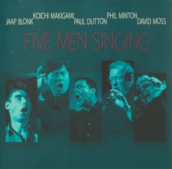 Five Men Singing by Jaap Blonk ,   Koichi Makigami ,   Paul Dutton ,   Phil Minton ,   David Moss