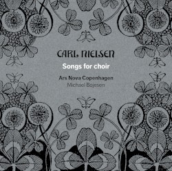 Songs for Choir by Carl Nielsen ;   Ars Nova Copenhagen ,   Michael Bojesen