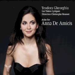 Arias for Anna de Amicis by Teodora Gheorghiu ,   Les Talens Lyriques ,   Christophe Rousset