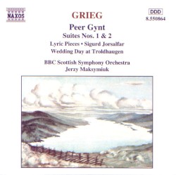 Peer Gynt Suites / Lyric Pieces / Sigurd Jorsalfar / Wedding Day at Troldhaugen by Edvard Grieg ;   BBC Scottish Symphony Orchestra ,   Jerzy Maksymiuk