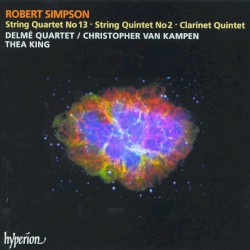String Quartet no. 13 / String Quintet no. 2 / Clarinet Quintet by Robert Simpson ;   Delmé Quartet ,   Christopher van Kampen ,   Thea King