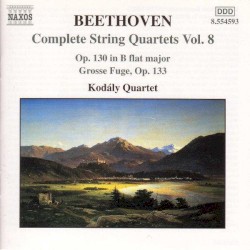 Complete String Quartets, Volume 8: op. 130 in B-flat major / Grosse Fuge, op. 133 by Ludwig van Beethoven ;   Kodály Quartet