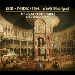 Concerti Grossi op. 6 by George Frideric Handel ;   The Avison Ensemble ,   Pavlo Beznosiuk