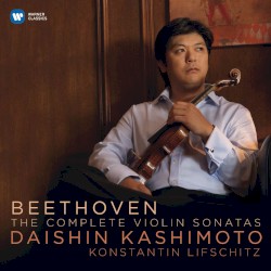 The Complete Violin Sonatas by Ludwig van Beethoven ;   Daishin Kashimoto ,   Konstantin Lifschitz